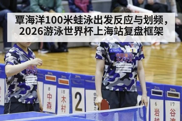 覃海洋100米蛙泳出发反应与划频，2026游泳世界杯上海站复盘框架