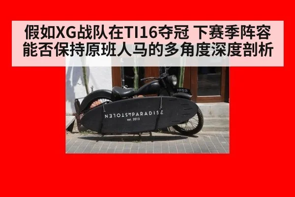 假如XG战队在TI16夺冠 下赛季阵容能否保持原班人马的多角度深度剖析