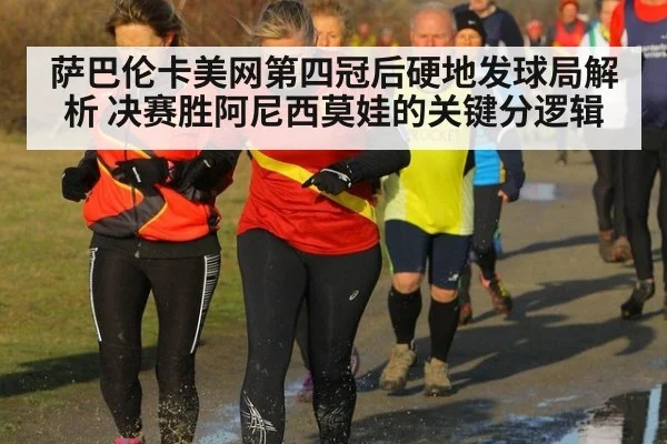 萨巴伦卡美网第四冠后硬地发球局解析 决赛胜阿尼西莫娃的关键分逻辑