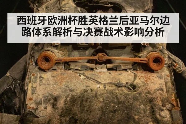 西班牙欧洲杯胜英格兰后亚马尔边路体系解析与决赛战术影响分析